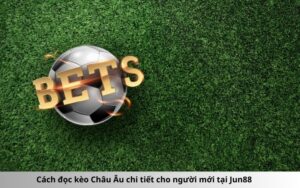 Cách đọc kèo Châu Âu chi tiết cho người mới tại Jun88