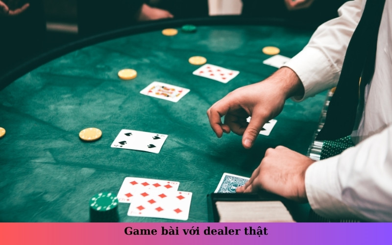 Game bài với dealer thật