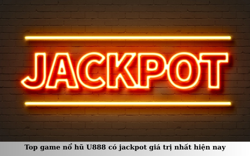 Top game nổ hũ U888 có jackpot giá trị nhất hiện nay