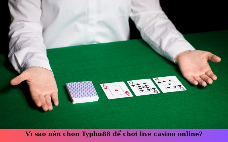 Vì sao nên chọn Typhu88 để chơi live casino online